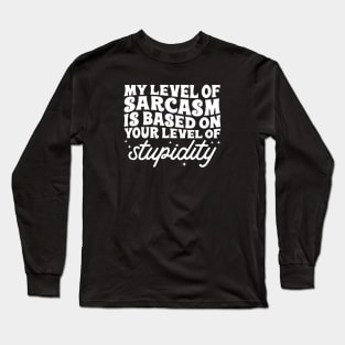 My level of sarcasm is based on your stupidity Long Sleeve T-Shirt